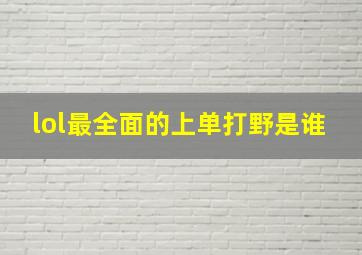 lol最全面的上单打野是谁