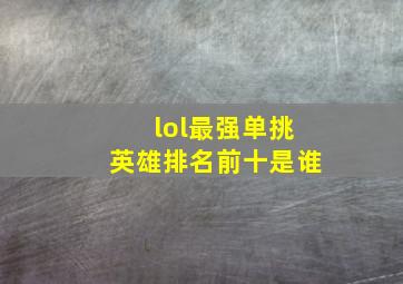 lol最强单挑英雄排名前十是谁