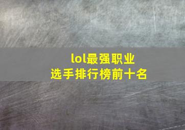 lol最强职业选手排行榜前十名