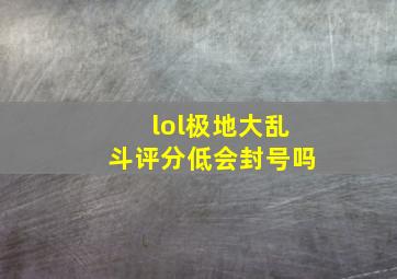 lol极地大乱斗评分低会封号吗