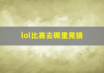 lol比赛去哪里竞猜