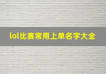 lol比赛常用上单名字大全