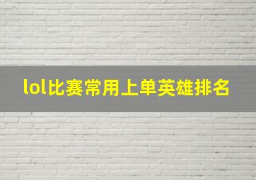 lol比赛常用上单英雄排名