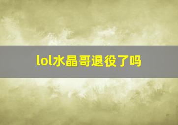 lol水晶哥退役了吗