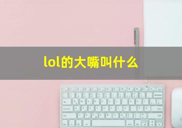 lol的大嘴叫什么