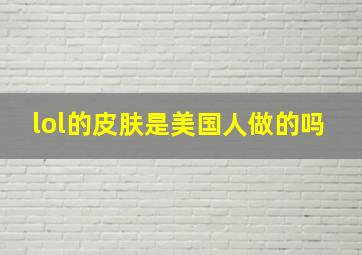 lol的皮肤是美国人做的吗