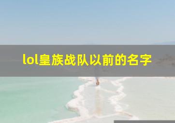 lol皇族战队以前的名字