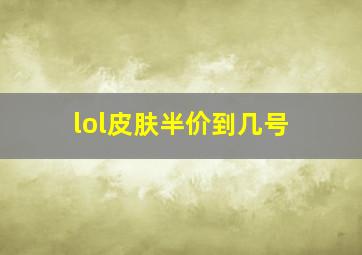 lol皮肤半价到几号