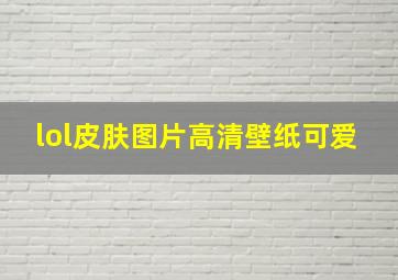 lol皮肤图片高清壁纸可爱