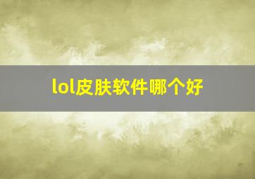 lol皮肤软件哪个好