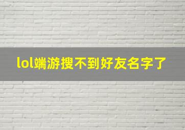 lol端游搜不到好友名字了