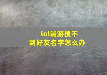 lol端游搜不到好友名字怎么办