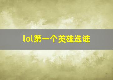 lol第一个英雄选谁