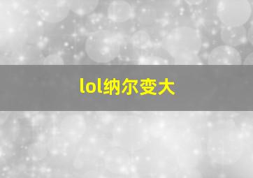 lol纳尔变大