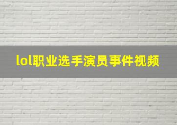 lol职业选手演员事件视频