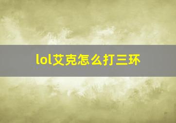 lol艾克怎么打三环