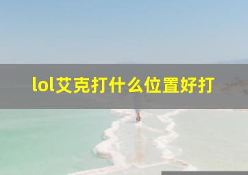 lol艾克打什么位置好打