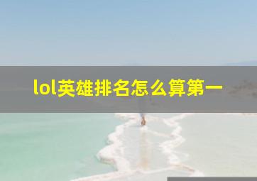 lol英雄排名怎么算第一