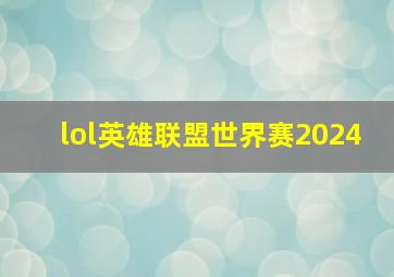 lol英雄联盟世界赛2024