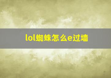 lol蜘蛛怎么e过墙