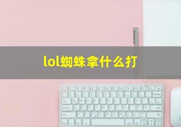 lol蜘蛛拿什么打