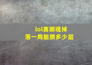 lol赛娜魂掉落一局能攒多少层