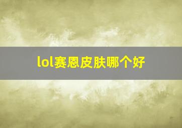 lol赛恩皮肤哪个好