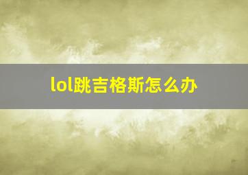 lol跳吉格斯怎么办