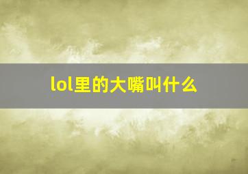 lol里的大嘴叫什么