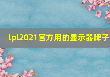 lpl2021官方用的显示器牌子