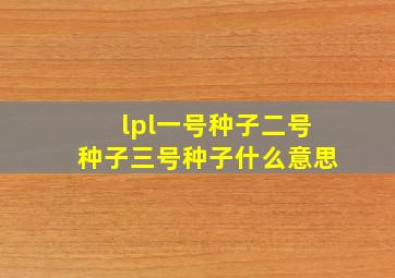 lpl一号种子二号种子三号种子什么意思