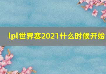 lpl世界赛2021什么时候开始