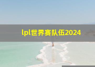 lpl世界赛队伍2024