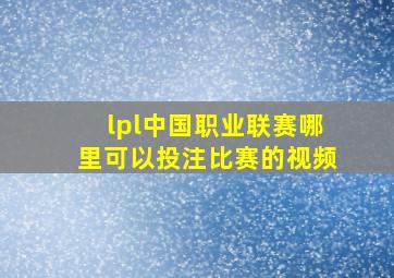 lpl中国职业联赛哪里可以投注比赛的视频