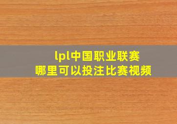 lpl中国职业联赛哪里可以投注比赛视频