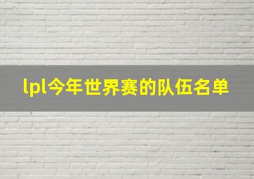 lpl今年世界赛的队伍名单