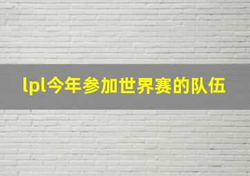 lpl今年参加世界赛的队伍