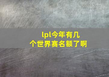 lpl今年有几个世界赛名额了啊