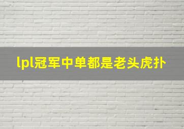 lpl冠军中单都是老头虎扑