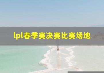 lpl春季赛决赛比赛场地