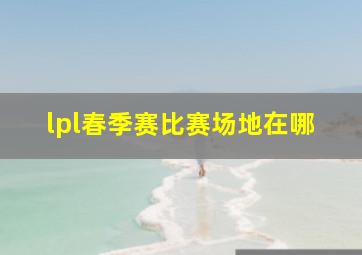 lpl春季赛比赛场地在哪