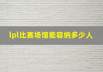 lpl比赛场馆能容纳多少人