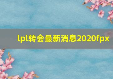 lpl转会最新消息2020fpx