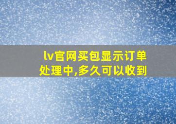 lv官网买包显示订单处理中,多久可以收到