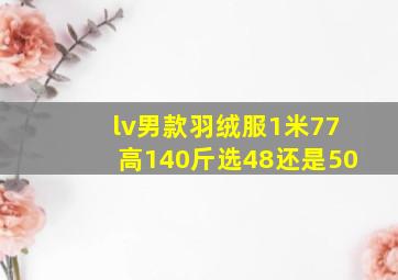 lv男款羽绒服1米77高140斤选48还是50