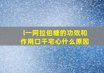 l一阿拉伯糖的功效和作用口干宅心什么原因