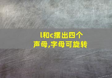 l和c摆出四个声母,字母可旋转