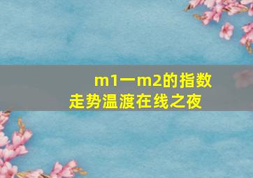 m1一m2的指数走势温渡在线之夜