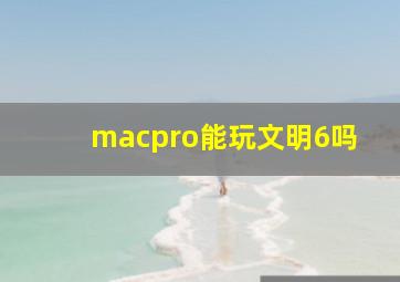 macpro能玩文明6吗