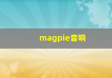 magpie音响